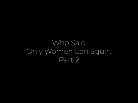 ¿quién Dijo Que Solo Las Mujeres Pueden Chorrear? Parte 2 